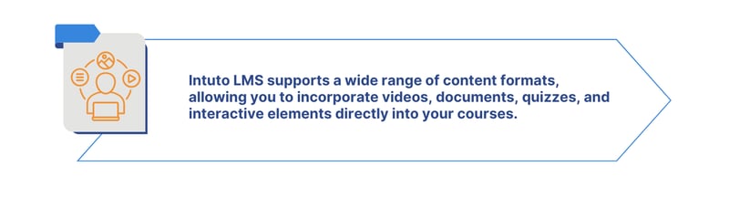 Intuto LMS supports a wide range of content formats, allowing you to incorporate videos, documents, quizzes, and interactive elements directly into your courses.