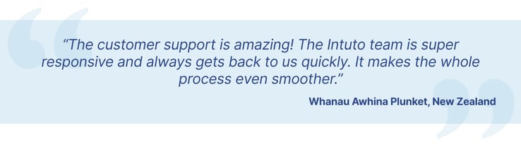 Whanau Awhina Plunket quote - The customer support is amazing. The Intuto team is super responsive and always gets back to us quickly. It makes the whole process even smoother.