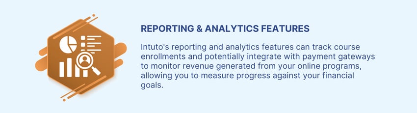 Intutos reporting and analytics features track course enrollments and potentially integrate with payment gateways to monitor revenue generated from your online programs, allowing you to measure financial progress.