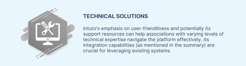 Intutos user-friendliness and support resources can help associations with varying levels of technical expertise navigate the platform effectively. Our integration capabilities are crucial for leveraging existing systems.